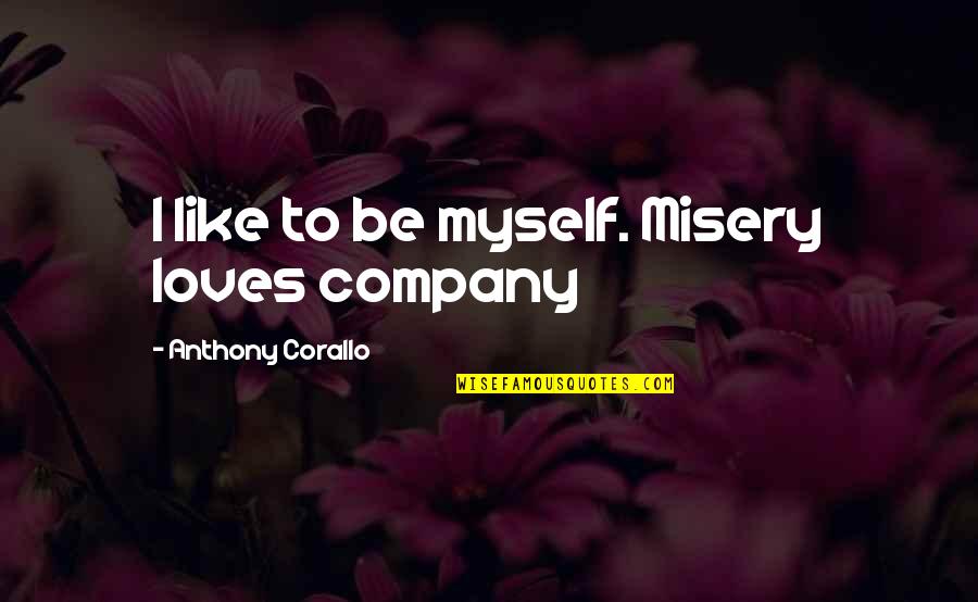 Manhunt Starkweather Quotes By Anthony Corallo: I like to be myself. Misery loves company Manhunt Starkweather Quotes By Anthony Corallo: I like to be myself. Misery loves company