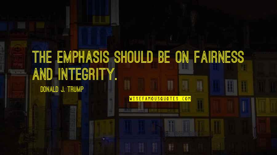 Manhunter Francis Dolarhyde Quotes By Donald J. Trump: The emphasis should be on fairness and integrity. Manhunter Francis Dolarhyde Quotes By Donald J. Trump: The emphasis should be on fairness and integrity.