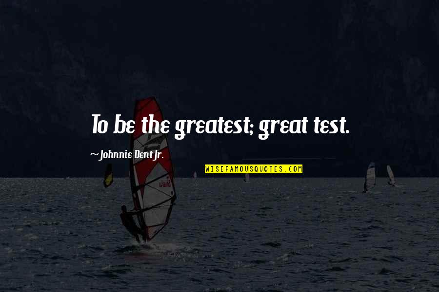 Mani Love Quotes By Johnnie Dent Jr.: To be the greatest; great test.