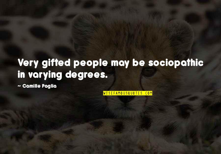 Mani Ratnam Love Quotes By Camille Paglia: Very gifted people may be sociopathic in varying Mani Ratnam Love Quotes By Camille Paglia: Very gifted people may be sociopathic in varying