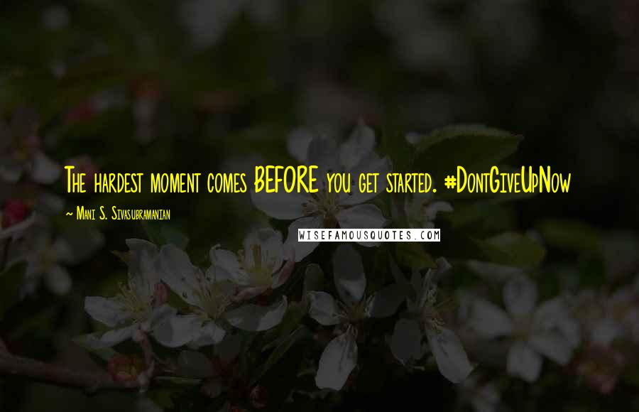 Mani S. Sivasubramanian quotes: The hardest moment comes BEFORE you get started. #DontGiveUpNow