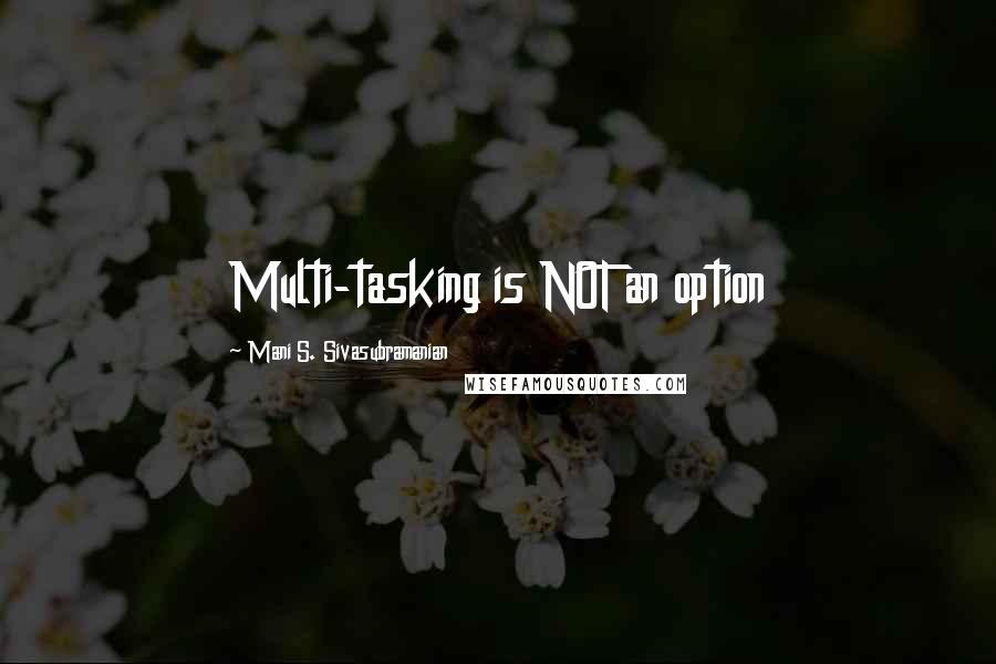 Mani S. Sivasubramanian quotes: Multi-tasking is NOT an option