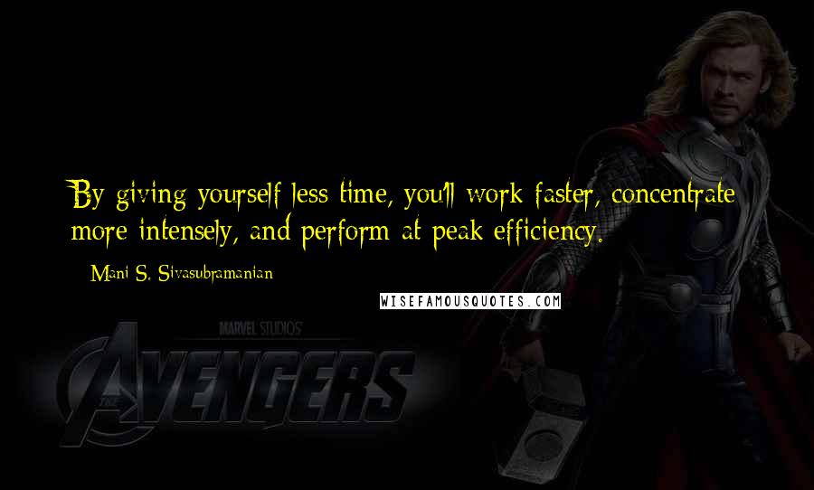 Mani S. Sivasubramanian quotes: By giving yourself less time, you'll work faster, concentrate more intensely, and perform at peak efficiency. Mani S. Sivasubramanian quotes: By giving yourself less time, you'll work faster, concentrate more intensely, and perform at peak efficiency.
