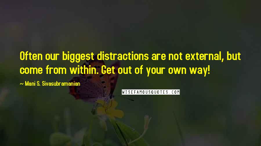 Mani S. Sivasubramanian quotes: Often our biggest distractions are not external, but come from within. Get out of your own way!