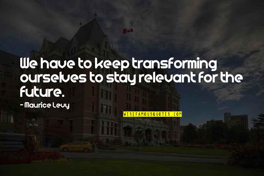 Mani Stone Roses Quotes By Maurice Levy: We have to keep transforming ourselves to stay