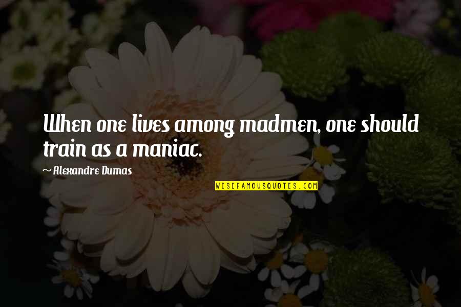 Maniac Cop Quotes By Alexandre Dumas: When one lives among madmen, one should train Maniac Cop Quotes By Alexandre Dumas: When one lives among madmen, one should train