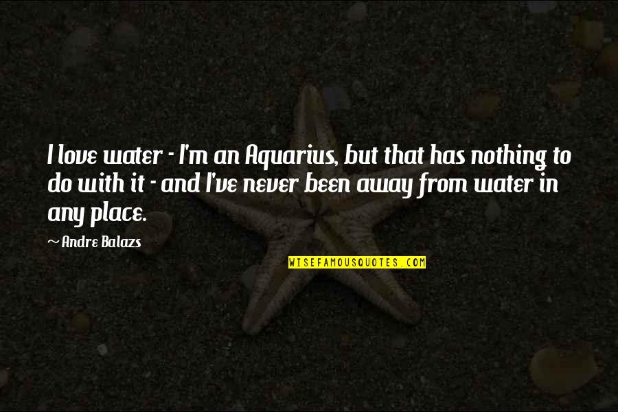 Maniac Magee Mars Bar Quotes By Andre Balazs: I love water - I'm an Aquarius, but