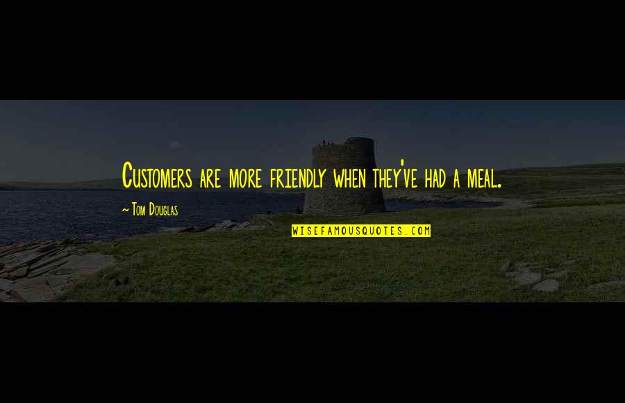 Maniac Quote Quotes By Tom Douglas: Customers are more friendly when they've had a