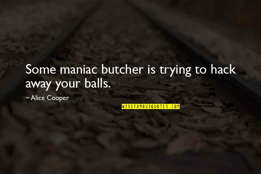 Maniac Quotes By Alice Cooper: Some maniac butcher is trying to hack away