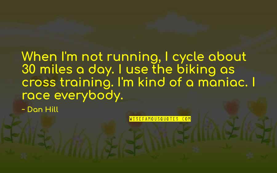 Maniac Quotes By Dan Hill: When I'm not running, I cycle about 30