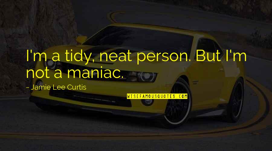 Maniac Quotes By Jamie Lee Curtis: I'm a tidy, neat person. But I'm not