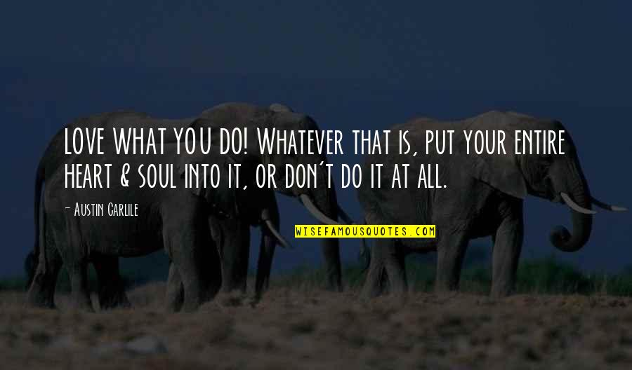 Maniacally Pronounced Quotes By Austin Carlile: LOVE WHAT YOU DO! Whatever that is, put Maniacally Pronounced Quotes By Austin Carlile: LOVE WHAT YOU DO! Whatever that is, put