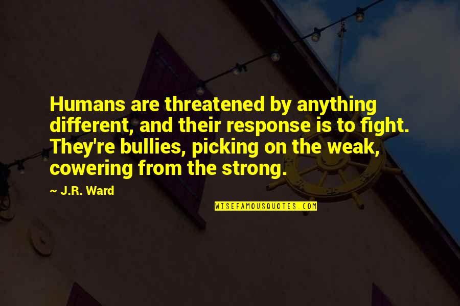 Maniacally Pronounced Quotes By J.R. Ward: Humans are threatened by anything different, and their Maniacally Pronounced Quotes By J.R. Ward: Humans are threatened by anything different, and their