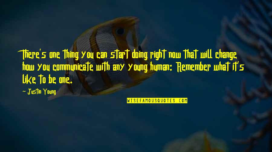 Maniacally Pronounced Quotes By Justin Young: There's one thing you can start doing right Maniacally Pronounced Quotes By Justin Young: There's one thing you can start doing right