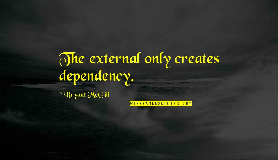 Maniacity Quotes By Bryant McGill: The external only creates dependency. Maniacity Quotes By Bryant McGill: The external only creates dependency.