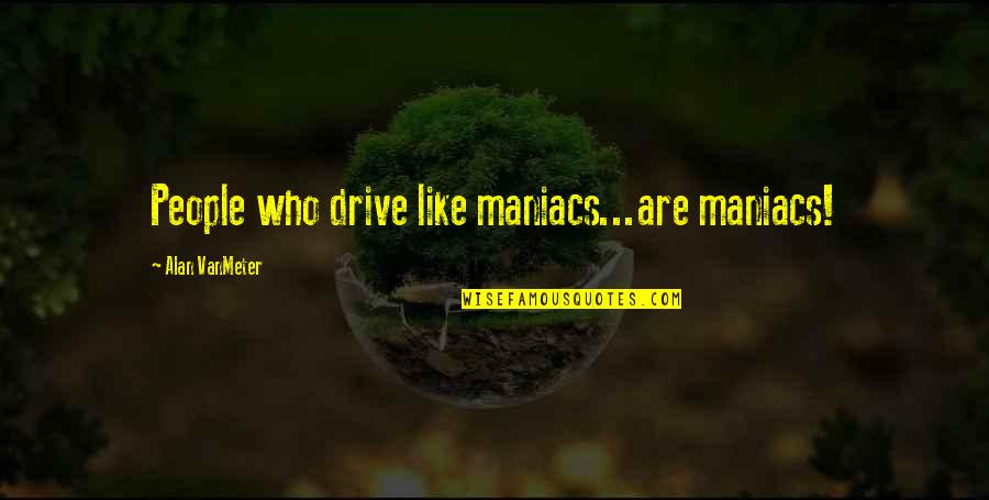 Maniacs Quotes By Alan VanMeter: People who drive like maniacs...are maniacs!