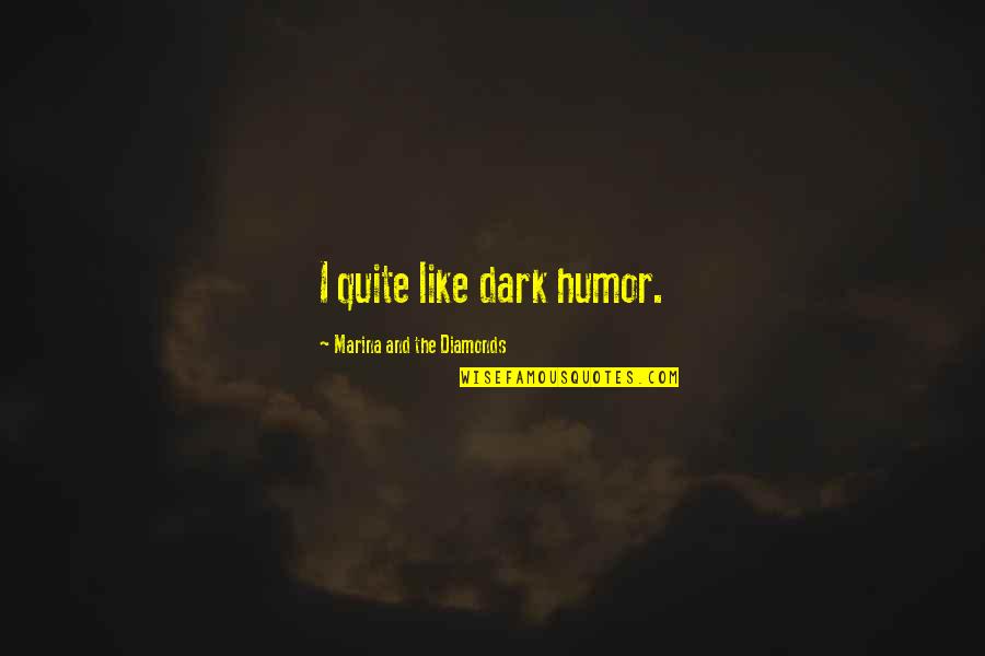 Maniam Nair Quotes By Marina And The Diamonds: I quite like dark humor. Maniam Nair Quotes By Marina And The Diamonds: I quite like dark humor.