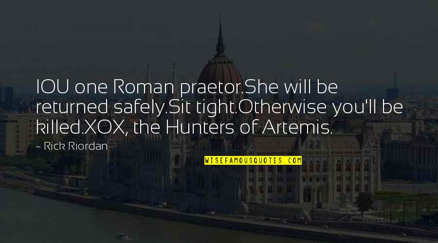 Maniam Nair Quotes By Rick Riordan: IOU one Roman praetor.She will be returned safely.Sit Maniam Nair Quotes By Rick Riordan: IOU one Roman praetor.She will be returned safely.Sit