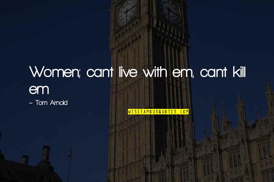 Maniam Nair Quotes By Tom Arnold: Women; can't live with em, can't kill em