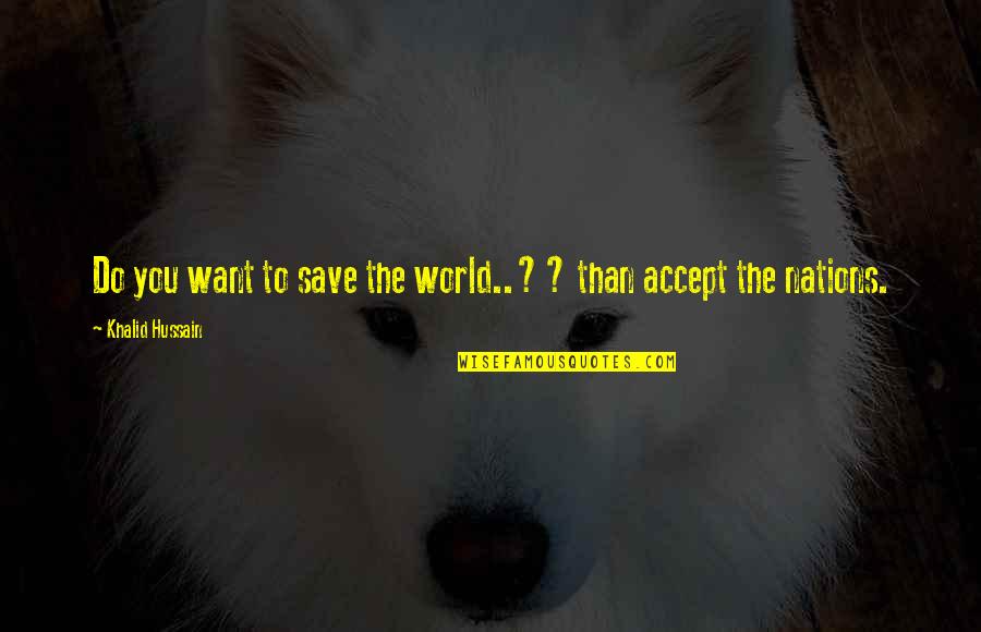 Manian Cats Quotes By Khalid Hussain: Do you want to save the world..?? than