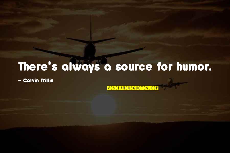 Manian Pilla Quotes By Calvin Trillin: There's always a source for humor. Manian Pilla Quotes By Calvin Trillin: There's always a source for humor.