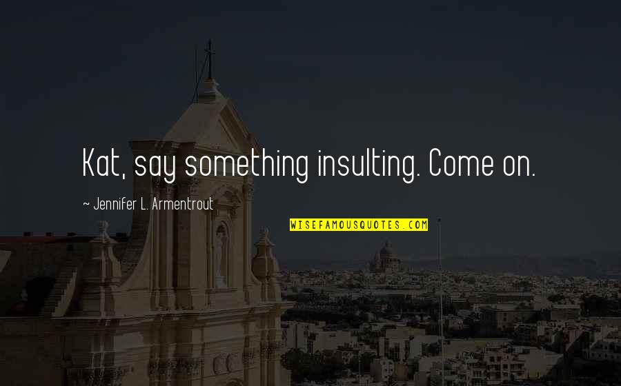 Maniar Md Quotes By Jennifer L. Armentrout: Kat, say something insulting. Come on. Maniar Md Quotes By Jennifer L. Armentrout: Kat, say something insulting. Come on.