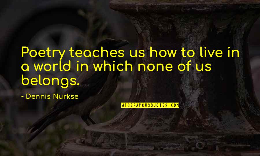 Manic Monday Music Quotes By Dennis Nurkse: Poetry teaches us how to live in a