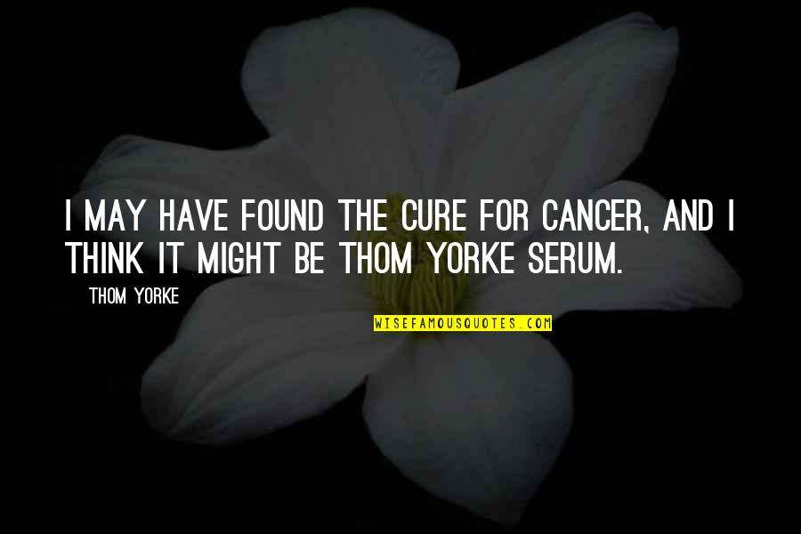 Manichaean Gnosticism Quotes By Thom Yorke: I may have found the cure for cancer,