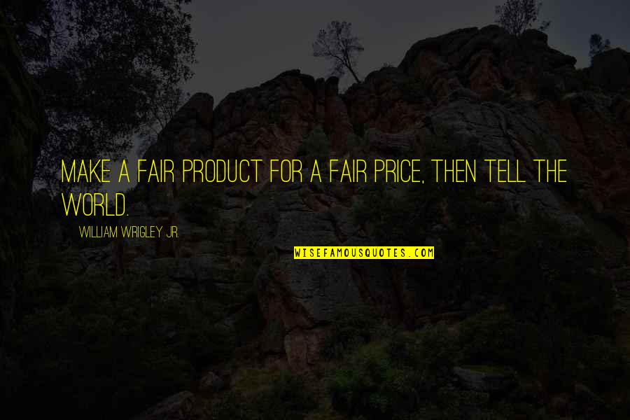 Manichaeanism Quotes By William Wrigley Jr.: Make a Fair Product for a Fair Price, Manichaeanism Quotes By William Wrigley Jr.: Make a Fair Product for a Fair Price,