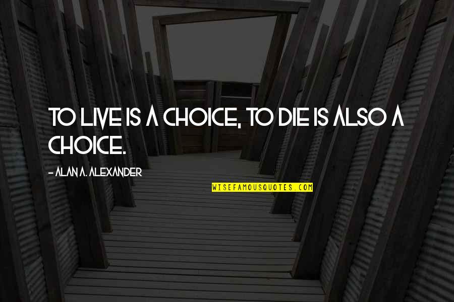 Manicomios Abandonados Quotes By Alan A. Alexander: To live is a choice, to die is