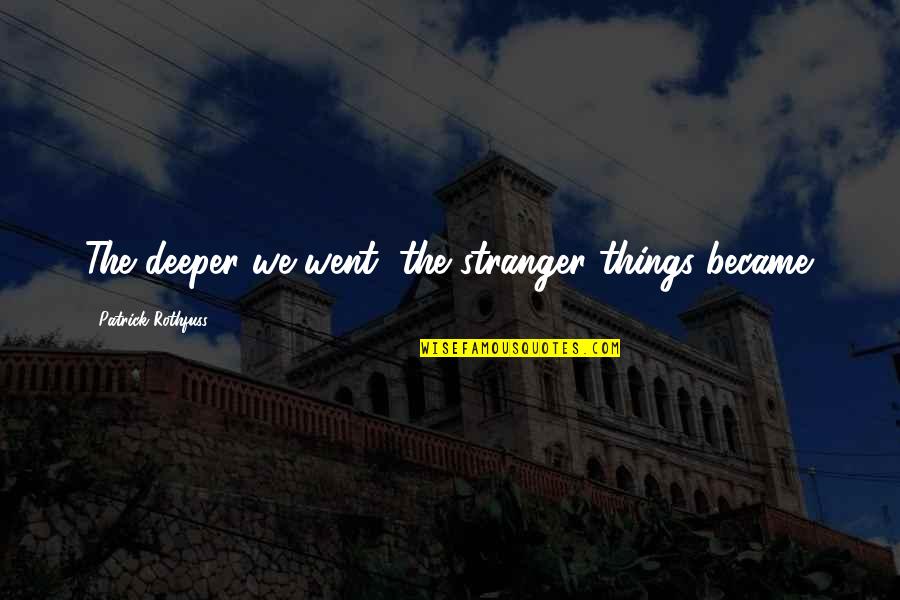 Manicomios Abandonados Quotes By Patrick Rothfuss: The deeper we went, the stranger things became.