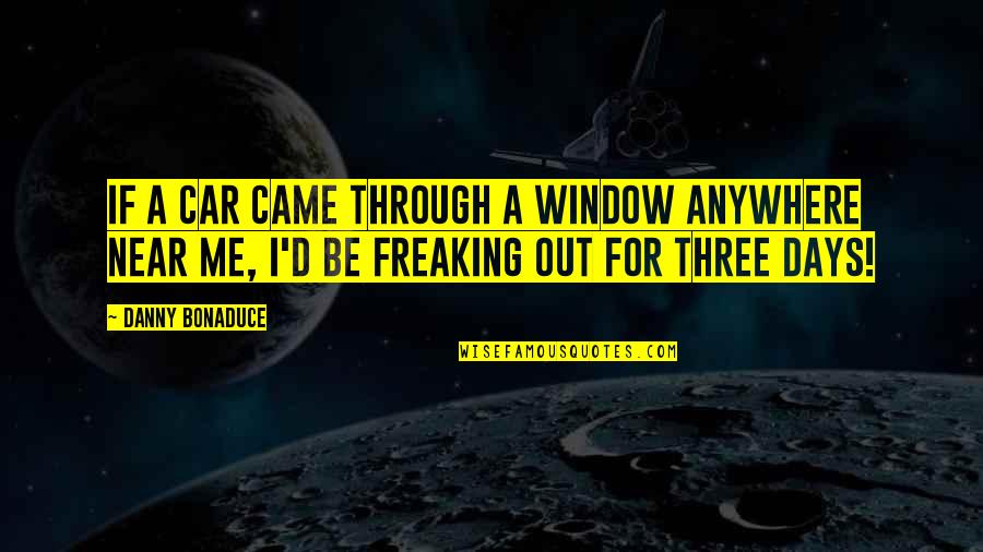 Manicomios Quotes By Danny Bonaduce: If a car came through a window anywhere