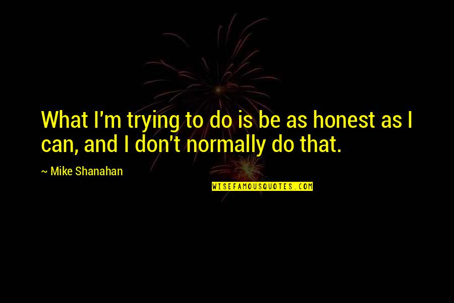 Manicomios Quotes By Mike Shanahan: What I'm trying to do is be as