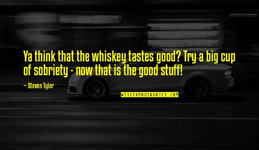 Manicomios Quotes By Steven Tyler: Ya think that the whiskey tastes good? Try