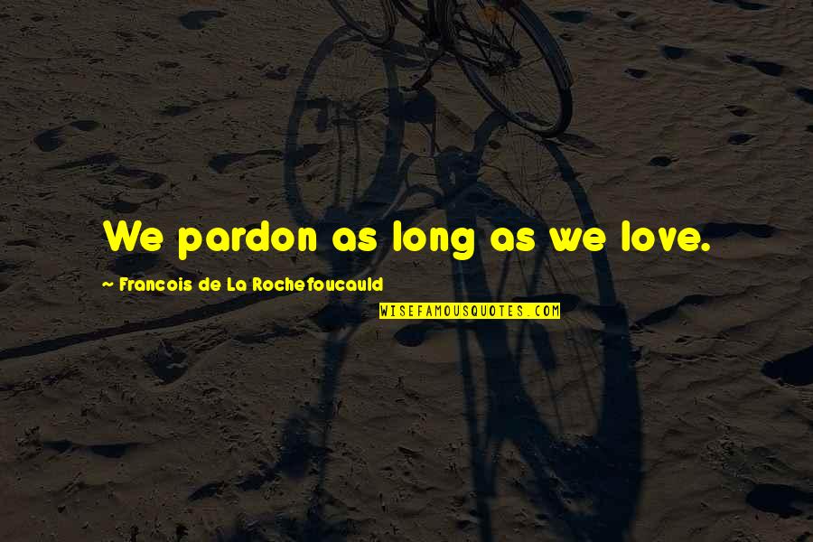 Manidar Ne Quotes By Francois De La Rochefoucauld: We pardon as long as we love.