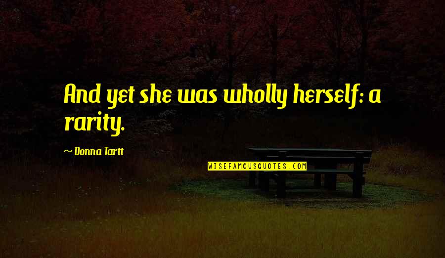 Manidarshan Quotes By Donna Tartt: And yet she was wholly herself: a rarity. Manidarshan Quotes By Donna Tartt: And yet she was wholly herself: a rarity.