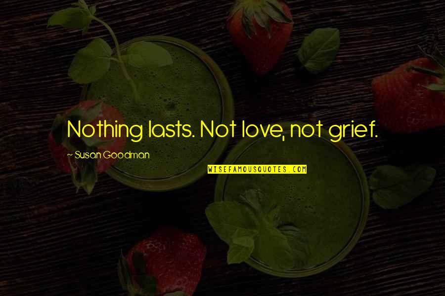 Manidon Quotes By Susan Goodman: Nothing lasts. Not love, not grief.