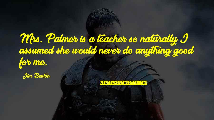Manidoro Quotes By Jim Benton: Mrs. Palmer is a teacher so naturally I Manidoro Quotes By Jim Benton: Mrs. Palmer is a teacher so naturally I