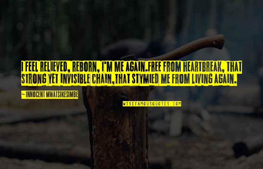 Maniego V Quotes By Innocent Mwatsikesimbe: I feel relieved, reborn, I'm me again.Free from Maniego V Quotes By Innocent Mwatsikesimbe: I feel relieved, reborn, I'm me again.Free from