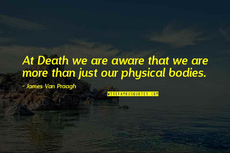 Manier Quotes By James Van Praagh: At Death we are aware that we are Manier Quotes By James Van Praagh: At Death we are aware that we are