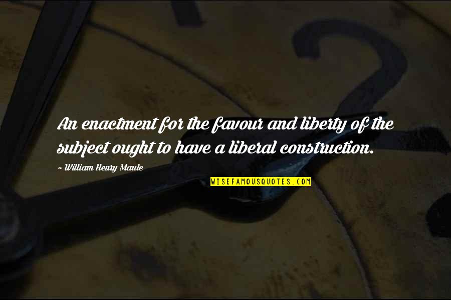 Manier Quotes By William Henry Maule: An enactment for the favour and liberty of Manier Quotes By William Henry Maule: An enactment for the favour and liberty of