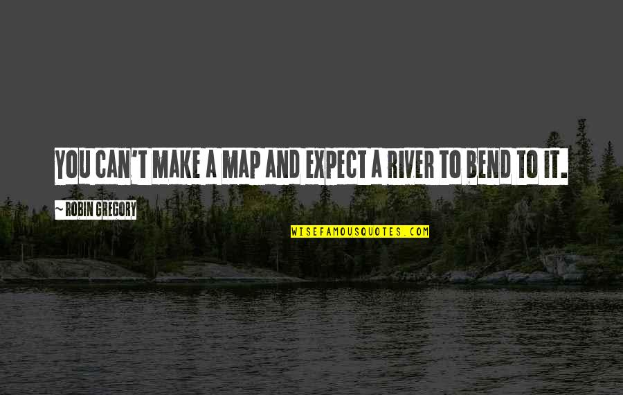Manieri Quotes By Robin Gregory: You can't make a map and expect a Manieri Quotes By Robin Gregory: You can't make a map and expect a