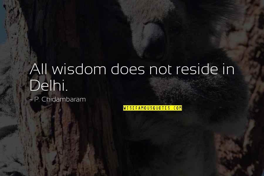 Manierisme Quotes By P. Chidambaram: All wisdom does not reside in Delhi.