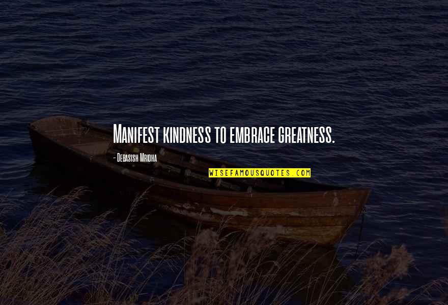 Manifest Greatness Quotes By Debasish Mridha: Manifest kindness to embrace greatness. Manifest Greatness Quotes By Debasish Mridha: Manifest kindness to embrace greatness.