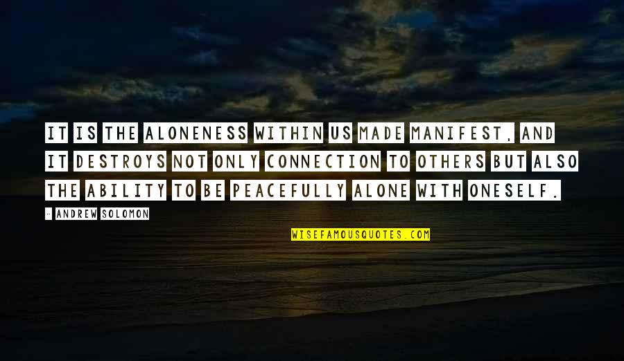 Manifest It Quotes By Andrew Solomon: It is the aloneness within us made manifest, Manifest It Quotes By Andrew Solomon: It is the aloneness within us made manifest,