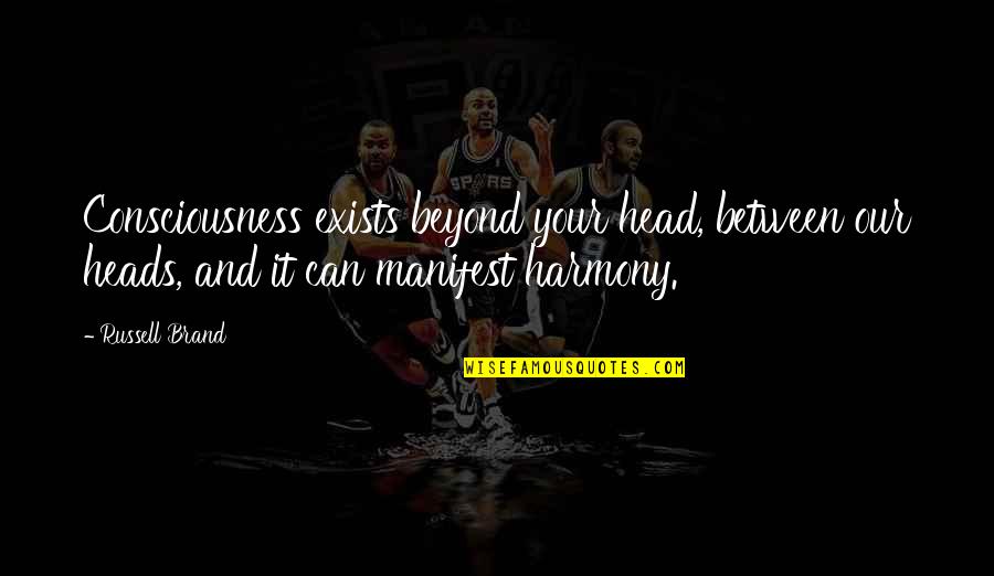 Manifest It Quotes By Russell Brand: Consciousness exists beyond your head, between our heads, Manifest It Quotes By Russell Brand: Consciousness exists beyond your head, between our heads,