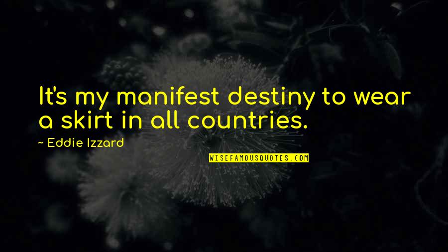 Manifest My Own Destiny Quotes By Eddie Izzard: It's my manifest destiny to wear a skirt Manifest My Own Destiny Quotes By Eddie Izzard: It's my manifest destiny to wear a skirt