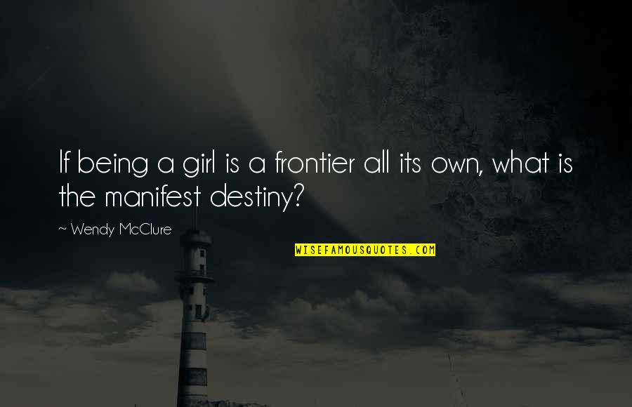 Manifest My Own Destiny Quotes By Wendy McClure: If being a girl is a frontier all