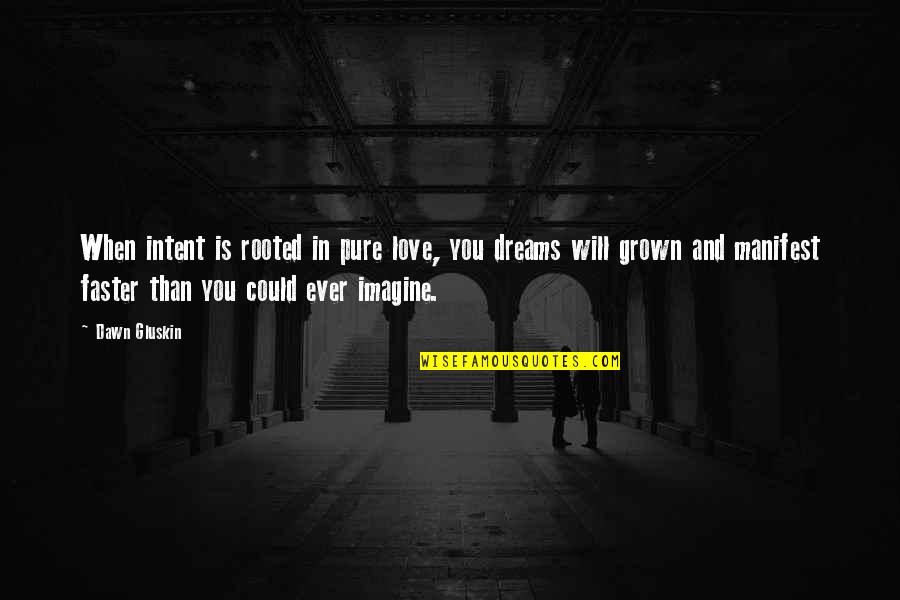 Manifest Your Dreams Quotes By Dawn Gluskin: When intent is rooted in pure love, you Manifest Your Dreams Quotes By Dawn Gluskin: When intent is rooted in pure love, you
