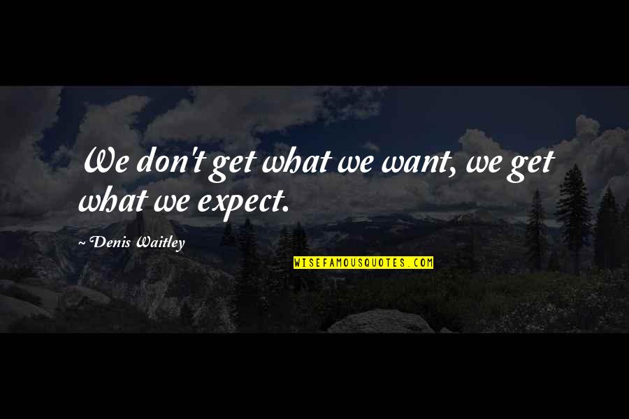 Manifest Your Reality Quotes By Denis Waitley: We don't get what we want, we get